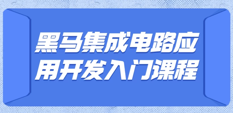 黑马集成电路应用开发入门课程（含嵌入式开发）-梨子乐分享