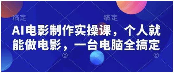 AI电影制作实操课，个人就能做电影，一台电脑全搞定-梨子乐分享
