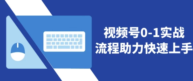 视频号0-1实战流程助力快速上手-梨子乐分享
