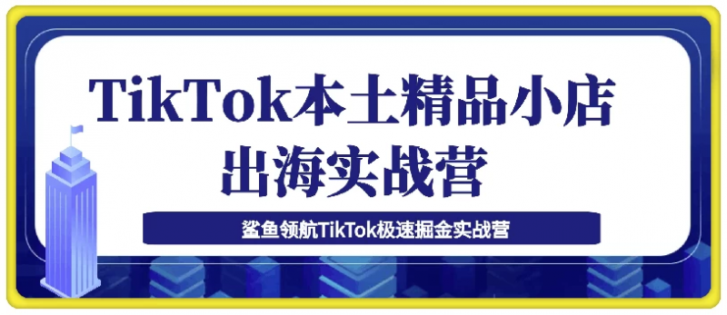 TikTok本土精品小店出海实战营，从入门到高阶，不止0-1!-梨子乐分享